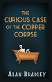 The Curious Case of the Copper Corpse - Alan Bradley
